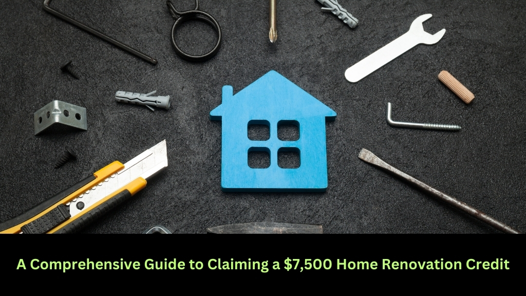 A Comprehensive Guide to Claiming a $7,500 Home Renovation Credit